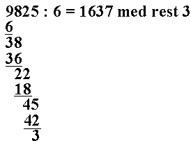 9825 : 6=1637 med rest 3, raden under 6 rett under 9-tallet i raden over, vannrett strek, raden under 38, raden under 36, vannrett strek, raden under forskjøvet en plass til høyre 22, raden under 18, vannrett strek, raden under forskjøvet en plass til høyre 45, raden under 42, vannrett strek, 3
