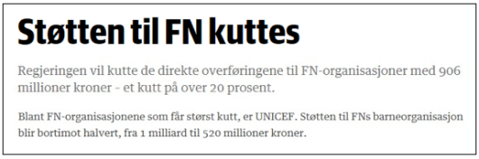 Støtten til FN kuttes. FN-organisasjoner kuttes med 906 millioner kroner - et kutt på over 20 %. UNICEF får størst kutt, støtten blir bortimot halvert, fra 1 milliard kroner til 520 millioner kroner.